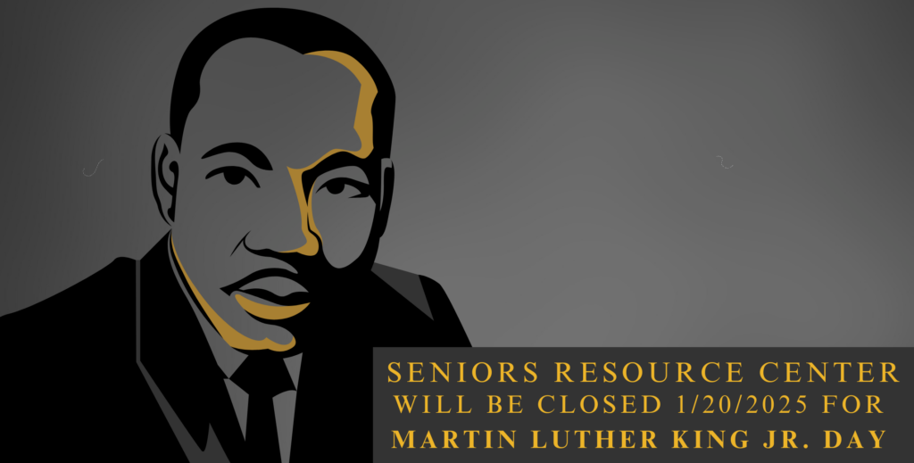 Seniors Resource Center will be closed 1/20/2025 for Martin Luther King Jr. Day